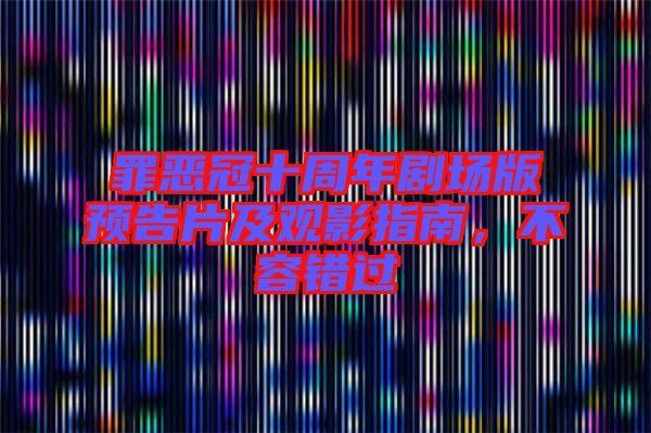 罪惡冠十周年劇場版預(yù)告片及觀影指南，不容錯(cuò)過