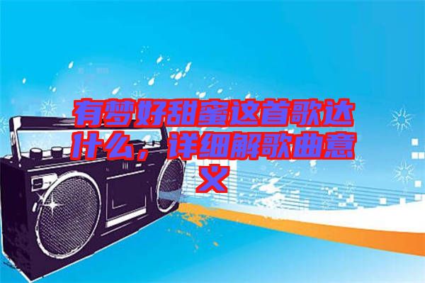 有夢好甜蜜這首歌達什么，詳細解歌曲意義