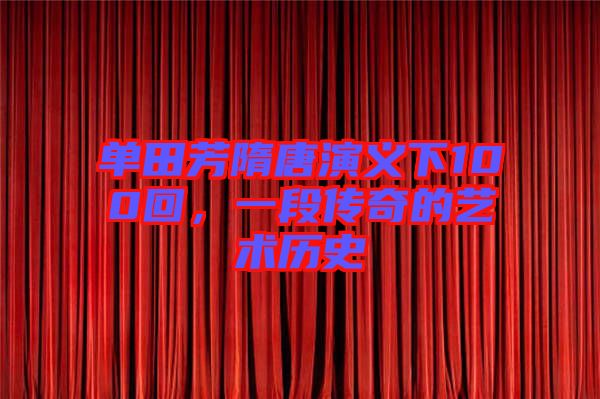 單田芳隋唐演義下100回，一段傳奇的藝術歷史