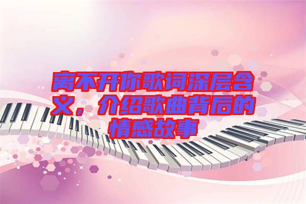 離不開你歌詞深層含義，介紹歌曲背后的情感故事