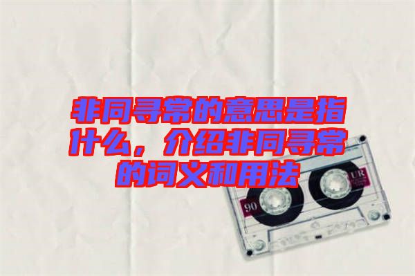 非同尋常的意思是指什么，介紹非同尋常的詞義和用法