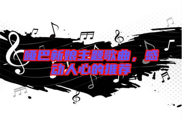 啞巴新娘主題歌曲，感動(dòng)人心的推薦