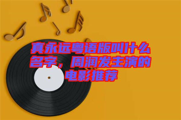 真永遠(yuǎn)粵語(yǔ)版叫什么名字，周潤(rùn)發(fā)主演的電影推薦