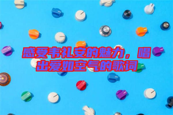 感受韋禮安的魅力，唱出愛如空氣的歌詞