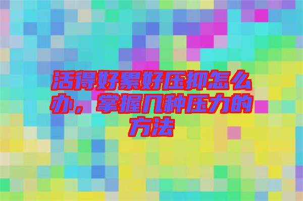 活得好累好壓抑怎么辦，掌握幾種壓力的方法