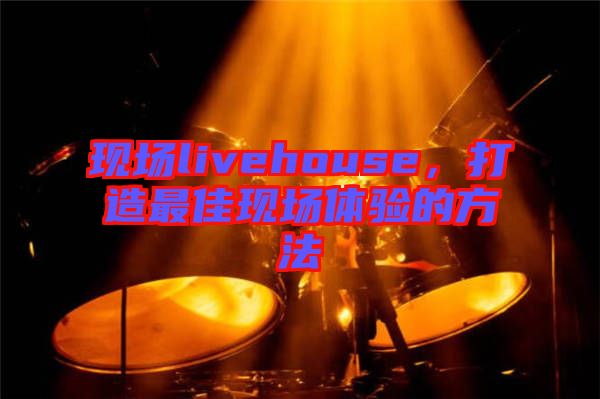 現(xiàn)場livehouse，打造最佳現(xiàn)場體驗(yàn)的方法