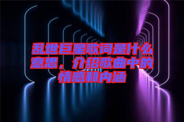 亂世巨星歌詞是什么意思，介紹歌曲中的情感和內(nèi)涵