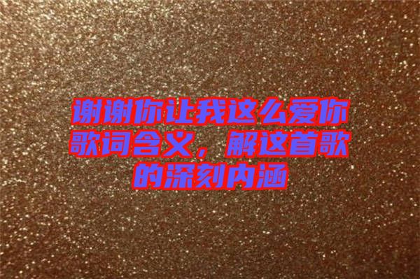謝謝你讓我這么愛你歌詞含義，解這首歌的深刻內(nèi)涵