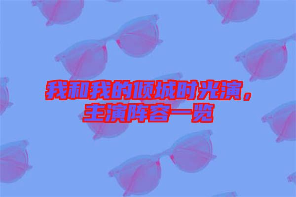 我和我的傾城時光演，主演陣容一覽