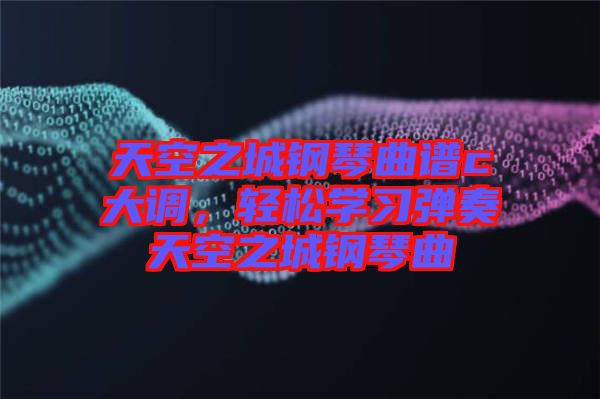 天空之城鋼琴曲譜c大調，輕松學習彈奏天空之城鋼琴曲