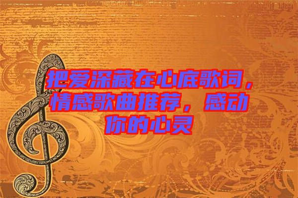 把愛深藏在心底歌詞，情感歌曲推薦，感動你的心靈