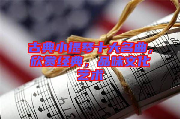 古典小提琴十大名曲，欣賞經(jīng)典，品味文化藝術(shù)