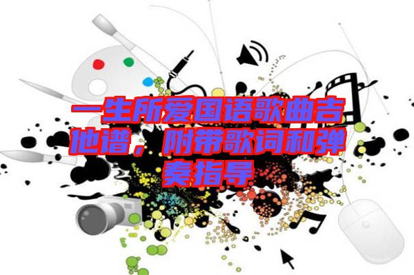 一生所愛國(guó)語歌曲吉他譜，附帶歌詞和彈奏指導(dǎo)