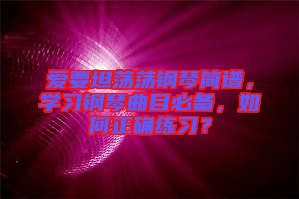 愛要坦蕩蕩鋼琴簡譜，學習鋼琴曲目必備，如何正確練習？