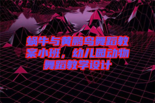 蝸牛與黃鸝鳥(niǎo)舞蹈教案小班，幼兒園動(dòng)物舞蹈教學(xué)設(shè)計(jì)