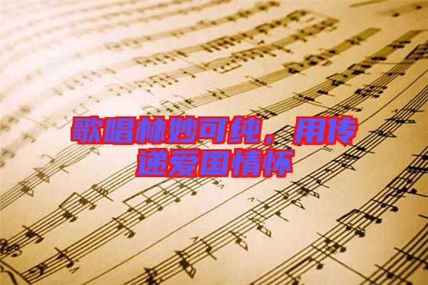 歌唱林妙可純，用傳遞愛(ài)國(guó)情懷