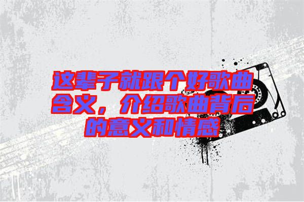 這輩子就跟個(gè)好歌曲含義，介紹歌曲背后的意義和情感