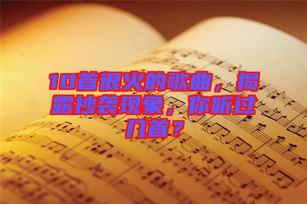 10首很火的歌曲，揭露抄襲現(xiàn)象，你聽過幾首？