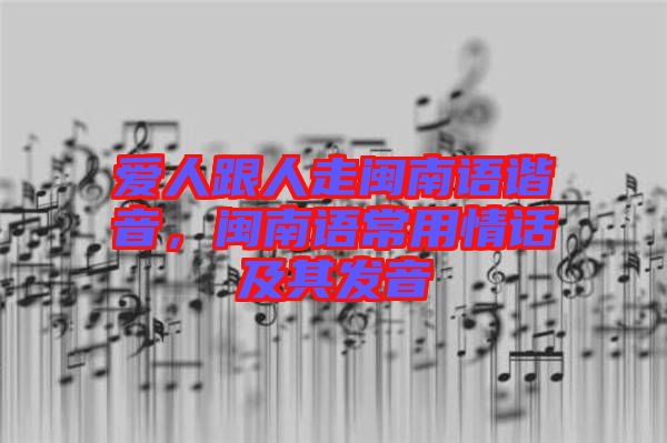愛人跟人走閩南語諧音，閩南語常用情話及其發(fā)音