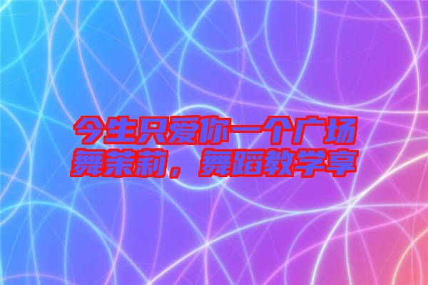 今生只愛(ài)你一個(gè)廣場(chǎng)舞茉莉，舞蹈教學(xué)享