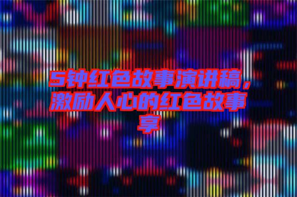 5鐘紅色故事演講稿，激勵人心的紅色故事享