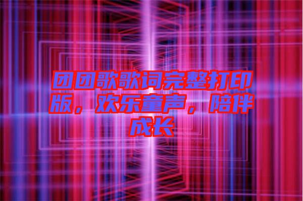 團(tuán)團(tuán)歌歌詞完整打印版，歡樂(lè)童聲，陪伴成長(zhǎng)