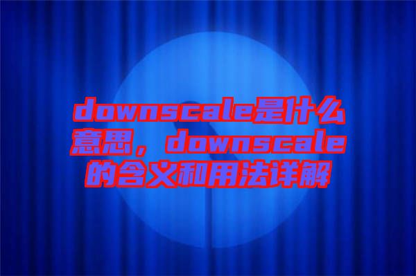 downscale是什么意思，downscale的含義和用法詳解