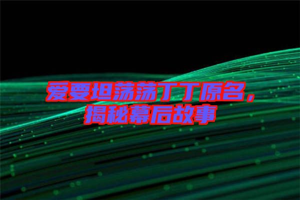 愛要坦蕩蕩丁丁原名，揭秘幕后故事