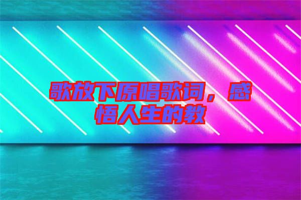 歌放下原唱歌詞，感悟人生的教