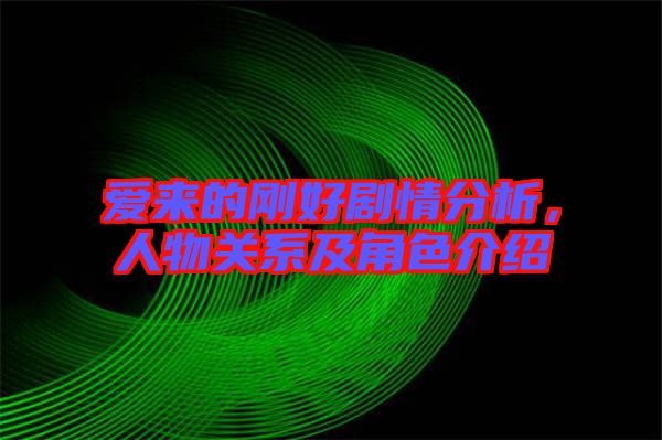 愛來的剛好劇情分析，人物關(guān)系及角色介紹