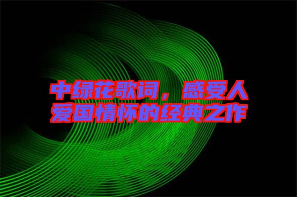 中綠花歌詞，感受人愛國情懷的經(jīng)典之作