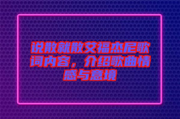 說散就散艾福杰尼歌詞內(nèi)容，介紹歌曲情感與意境