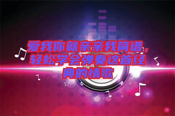 愛我你就親親我簡譜，輕松學(xué)會(huì)彈奏這首經(jīng)典的情歌