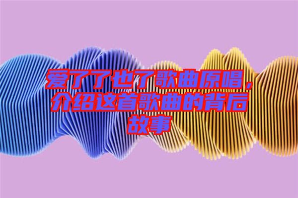 愛了了也了歌曲原唱，介紹這首歌曲的背后故事