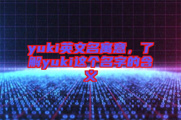 yuki英文名寓意，了解yuki這個名字的含義