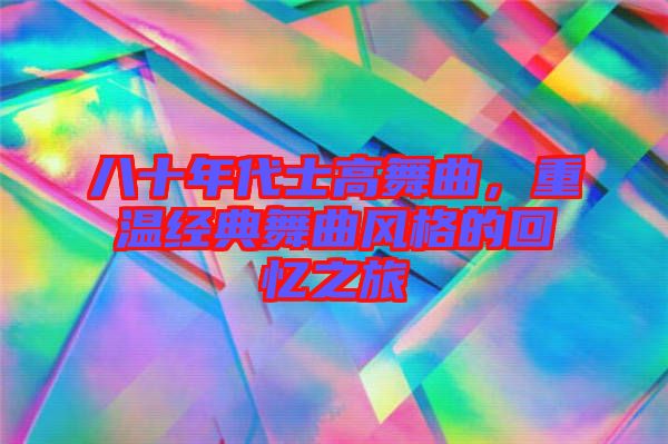 八十年代士高舞曲，重溫經(jīng)典舞曲風(fēng)格的回憶之旅