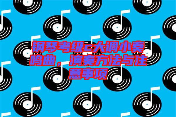 鋼琴考級c大調(diào)小奏鳴曲，演奏方法與注意事項(xiàng)
