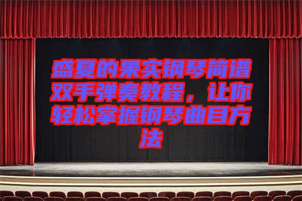 盛夏的果實(shí)鋼琴簡(jiǎn)譜雙手彈奏教程，讓你輕松掌握鋼琴曲目方法