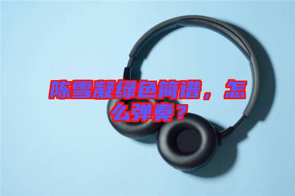 陳雪凝綠色簡譜，怎么彈奏？