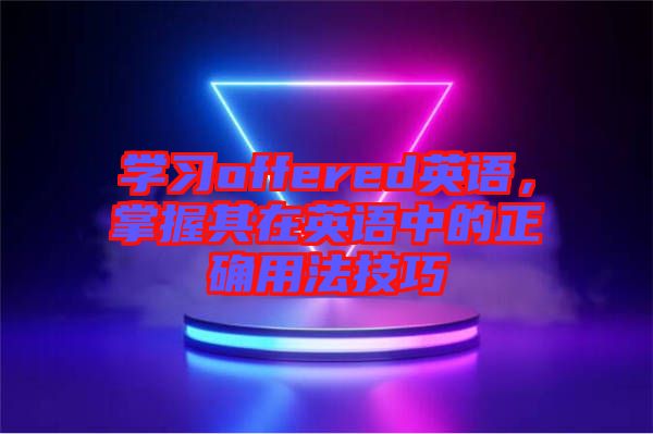 學(xué)習(xí)offered英語(yǔ)，掌握其在英語(yǔ)中的正確用法技巧