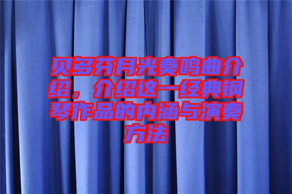 貝多芬月光奏鳴曲介紹，介紹這一經(jīng)典鋼琴作品的內(nèi)涵與演奏方法