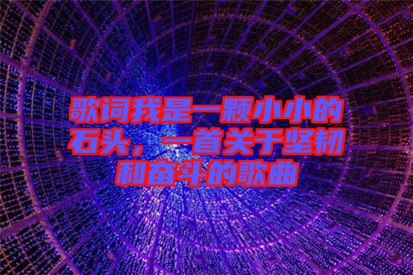 歌詞我是一顆小小的石頭，一首關(guān)于堅(jiān)韌和奮斗的歌曲