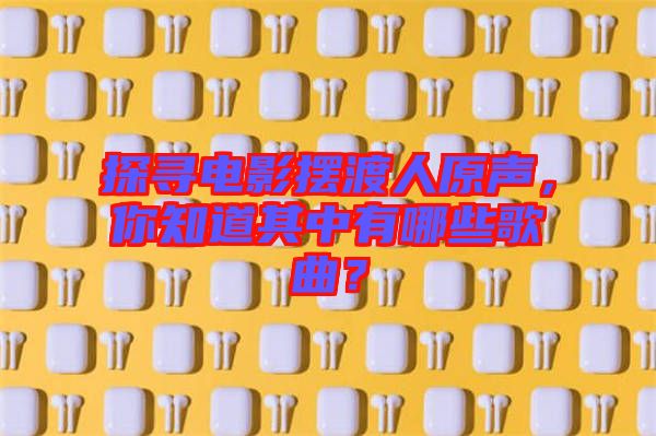 探尋電影擺渡人原聲，你知道其中有哪些歌曲？