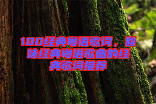 100經(jīng)典粵語歌詞，回味經(jīng)典粵語歌曲的經(jīng)典歌詞推薦