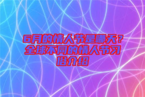 6月的情人節(jié)是哪天？全球不同的情人節(jié)習俗介紹