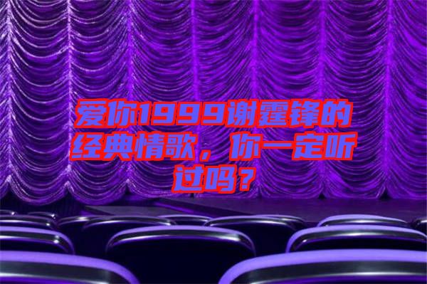 愛你1999謝霆鋒的經(jīng)典情歌，你一定聽過嗎？