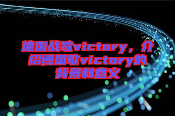 德國戰(zhàn)歌victory，介紹德國歌victory的背景和意義