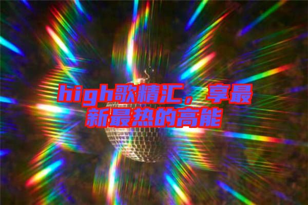 high歌精匯，享最新最熱的高能