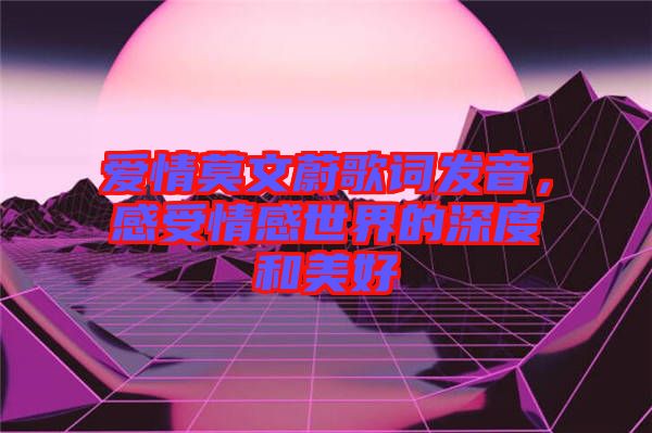 愛(ài)情莫文蔚歌詞發(fā)音，感受情感世界的深度和美好