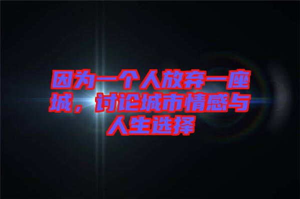 因為一個人放棄一座城，討論城市情感與人生選擇